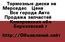Тормозные диски на Мерседес › Цена ­ 3 000 - Все города Авто » Продажа запчастей   . Кемеровская обл.,Березовский г.